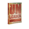 Unleader: Reimagining Leadership...and Why We Must