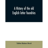 A history of the old English letter foundries: with notes, historical and bibliographical, on the rise and progress of English typography.