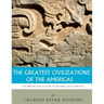 The Greatest Civilizations of the Americas: The History and Culture of the Maya, Aztec, and Inca