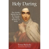 Holy Daring: The Earthy Mysticism of St. Teresa, the Wild Woman of Avila