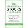 Top Marijuana Stocks for Beginners: How to Invest in Big Stock Market Plays