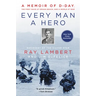 Every Man a Hero: A Memoir of D-Day, the First Wave at Omaha Beach, and a World at War
