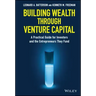 Building Wealth Through Venture Capital: A Practical Guide for Investors and the Entrepreneurs They Fund