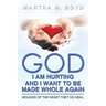 God I Am Hurting and I Want to Be Made Whole Again: Wounds of the Heart They Do Heal.