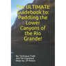 The ULTIMATE Guidebook to: Paddling the Lower Canyons of the Rio Grande!