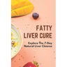 Fatty Liver Cure: Explore The 7-Day Natural Liver Cleanse: Cure Lose Weight