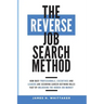 The Reverse Job Search Method: How Busy Professionals, Executives And Leaders Are Securing Career-Defining Roles Fast By Unlocking The Hidden Job Mark