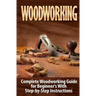 Woodworking: Complete Woodworking Guide for Beginner's With Step by Step Instructions