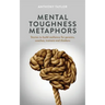Mental Toughness Metaphors: Stories to build resilience for parents, coaches, trainers and thinkers