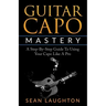 Guitar Capo Mastery: A Step-By-Step Guide To Using Your Capo Like A Pro