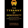 The Tyranny of Generosity: Why Philanthropy Corrupts Our Politics and How We Can Fix It