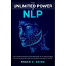 The Unlimited Power of NLP: Learn to Read and Interpret The Human Body. Master The Art of Body Language and Learn How to Use NLP to Help You in Absolu