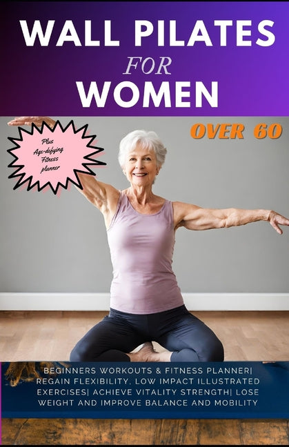 Wall Pilates for Women Over 60: Beginners Workouts & Fitness Planner Regain Flexibility, Low Impact Illustrated exercises Achieve Vitality Strength Lo - Paperback by Books by splitShops