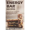Energy Bar Recipes: Easy and Tasty Homemade Granola and Protein Bars for Breakfast and Snack