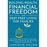 Building Wealth, Financial Freedom and Debt-Free Living for Families: The Ultimate Guide for Families to Successfully Manage Money and Finances, Stay