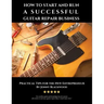 How to Start and Run a Successful Guitar Repair Business: Practical Tips for the New Entrepreneur
