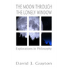 The Moon Through the Lonely Window: Explorations in Philosophy