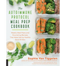 Autoimmune Protocol Meal Prep Cookbook: Weekly Meal Plans and Nourishing Recipes That Make Eating Healthy Quick & Easy