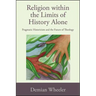 Religion within the Limits of History Alone: Pragmatic Historicism and the Future of Theology