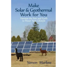Make Solar and Geothermal Work For You: Harness the Sun and Earth to Power Your Lifestyle