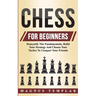 Chess For Beginners: Demystify The Fundamentals, Build Your Strategy And Choose Your Tactics To Conquer Your Friends