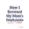 How I Reversed My Mom's Emphysema Third Edition