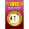 Dogecoin: The Ultimate Beginner's Guide for Understanding Dogecoin And What You Need to Know