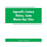 Ingersoll's Century History, Santa Monica Bay Cities: Prefaced with a Brief History of the State of California, a Condensed History of Los Angeles Cou