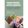 Trauma-Informed Applied Linguistics: Perspectives on Migration, Language and Resilience