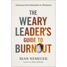 The Weary Leader's Guide to Burnout: A Journey from Exhaustion to Wholeness