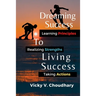 Dreaming Success To Living Success: A Beginner's Guide for Learning Principles, Realizing Strengths and Taking Actions For A Better Life.
