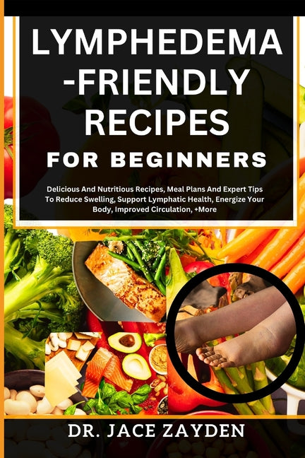 Lymphedema - Friendly Recipes for Beginners: Delicious And Nutritious Recipes, Meal Plans And Expert Tips To Reduce Swelling, Support Lymphatic Health - Paperback by Books by splitShops