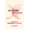 Art-Science Undisciplined: A Playbook for Transformative Collaboration