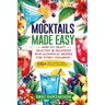 Mocktails Made Easy: How To Craft Healthy & Delicious Non-Alcoholic Drinks For Every Occasion 108+ Simple Recipes Using Everyday Ingredients