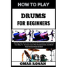 How to Play Drums for Beginners: Beat By Beat-Dive Into The World Of Percussion And Groove Your Way To -Success-Learn The Fundamentals And Build Your