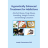 Hypnotically Enhanced Treatment for Addictions: Alcohol Abuse, Drug Abuse, Gambling, Weight Control and Smoking Cessation