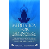 Meditation For Beginners: The Guide On How To Relax, Destress And Gain Inner Peace With Your Mind And Soul