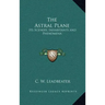 The Astral Plane: Its Scenery, Inhabitants and Phenomena