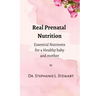 Real Prenatal Nutrition: Essential Nutrients for a Healthy Baby and Mother