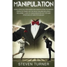 Manipulation: Highly Effective Persuasion and Manipulation Techniques People of Power Use for Deception and Influence, Including 7 L