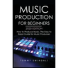 Music Production For Beginners 2020 Edition: How to Produce Music, The Easy to Read Guide for Music Producers