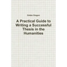 A Practical Guide to Writing a Successful Thesis in the Humanities