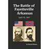 The Battle of Fayetteville Arkansas: April 18, 1863