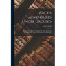 Alice's Adventures Under Ground: Being a Facsimile of the Original Ms. Book Afterwards Developed Into "Alice's Adventures in Wonderland"