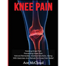 Knee Pain: Treating Knee Pain: Preventing Knee Pain: Natural Remedies, Medical Solutions, Along With Exercises And Rehab For Knee Pain Relief