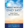 What Would Dad Say?: Now that He's in Heaven