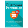 Customer Persuasion: How to Influence your Customers to Buy More and why an Ethical Approach will Always Win