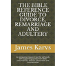 The Bible Reference Guide to Divorce, Remarriage and Adultery: An exhaustive research tool for self study with supporting quotes from Bible concordanc