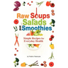 Raw Soups, Salads and Smoothies: Simple Raw Food Recipes for Every Day Health