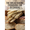 The Bread Baking Cookbook for Beginners